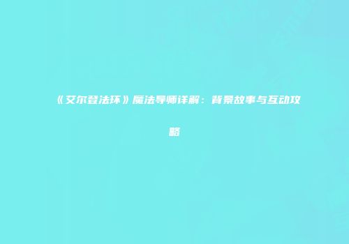 《艾尔登法环》魔法导师详解：背景故事与互动攻略