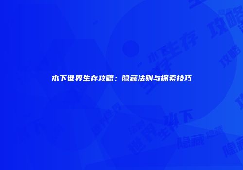 水下世界生存攻略：隐藏法则与探索技巧