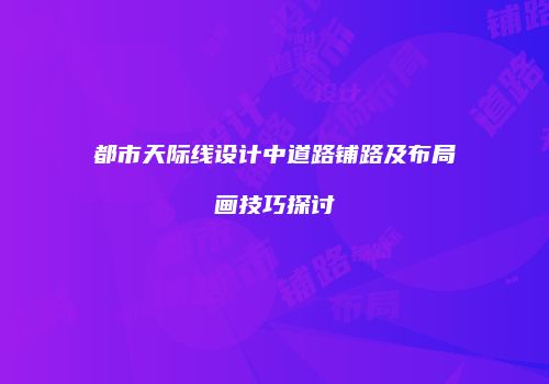 都市天际线设计中道路铺路及布局画技巧探讨