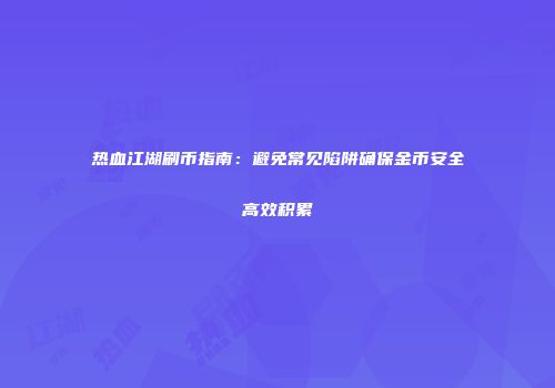 热血江湖刷币指南:避免常见陷阱确保金币安全高效积累
