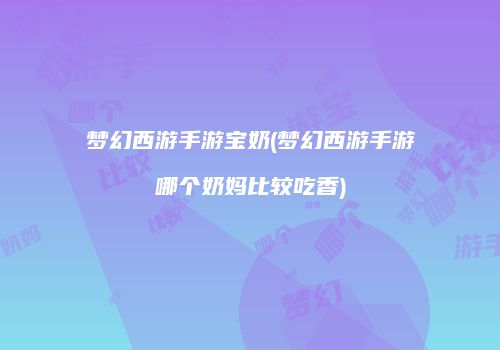 梦幻西游手游宝奶(梦幻西游手游哪个奶妈比较吃香)