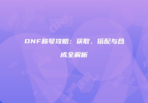 DNF称号攻略：获取、搭配与合成全解析