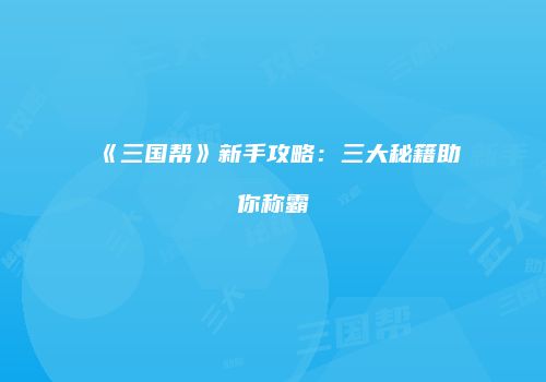 《三国帮》新手攻略：三大秘籍助你称霸
