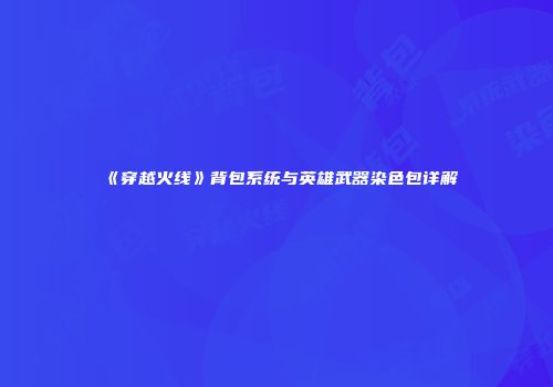 《穿越火线》背包系统与英雄武器染色包详解