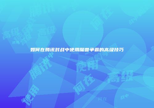 如何在腾讯对战中使用魔兽争霸的高级技巧
