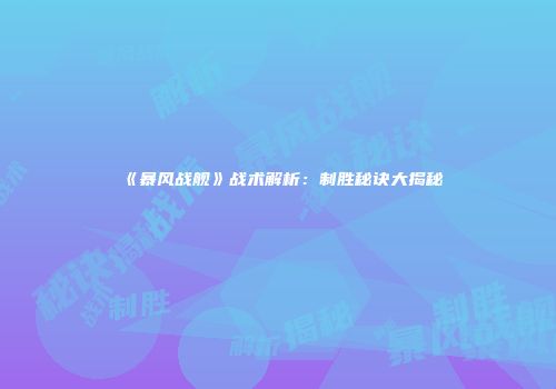 《暴风战舰》战术解析：制胜秘诀大揭秘