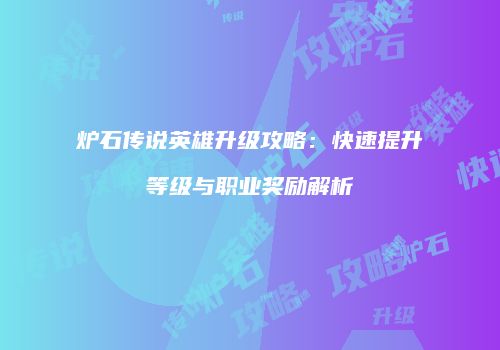 炉石传说英雄升级攻略：快速提升等级与职业奖励解析