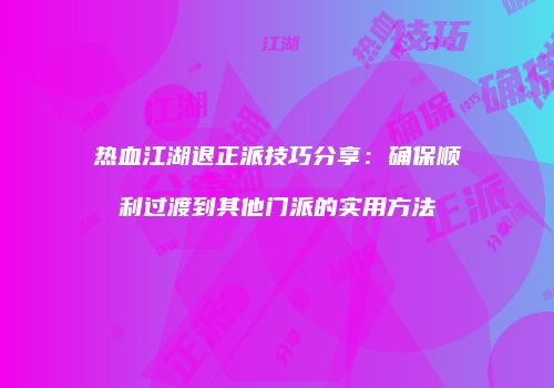热血江湖退正派技巧分享：确保顺利过渡到其他门派的实用方法