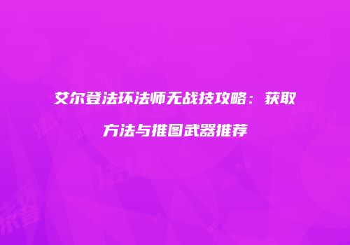 艾尔登法环法师无战技攻略：获取方法与推图武器推荐