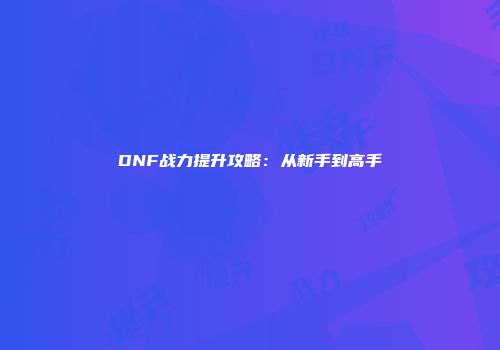 DNF战力提升攻略：从新手到高手