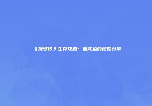 《挽歌传》生存攻略：老咸鱼的经验分享