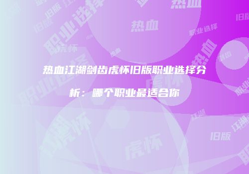热血江湖剑齿虎怀旧版职业选择分析：哪个职业最适合你