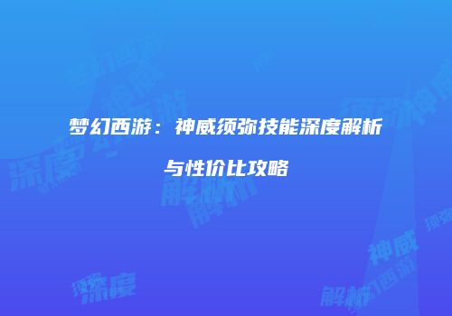 梦幻西游：神威须弥技能深度解析与性价比攻略