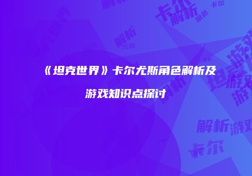 《坦克世界》卡尔尤斯角色解析及游戏知识点探讨