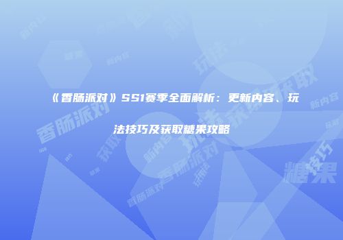 《香肠派对》SS1赛季全面解析：更新内容、玩法技巧及获取糖果攻略