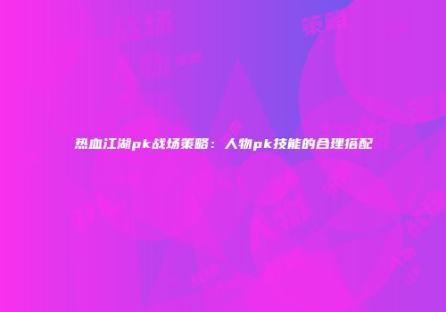热血江湖pk战场策略：人物pk技能的合理搭配