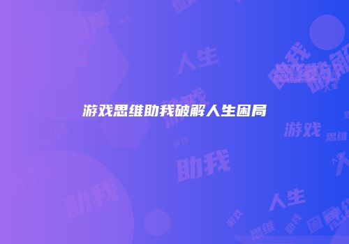 游戏思维助我破解人生困局