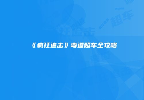 《疯狂追击》弯道超车全攻略