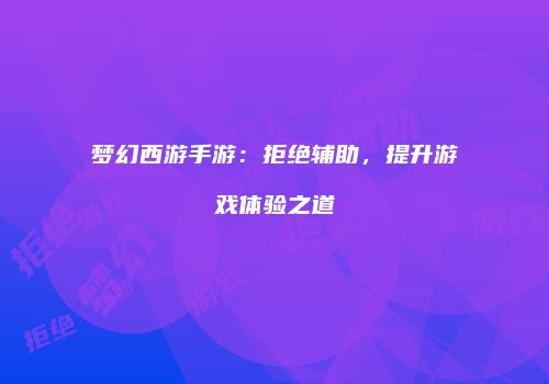 梦幻西游手游：拒绝辅助，提升游戏体验之道