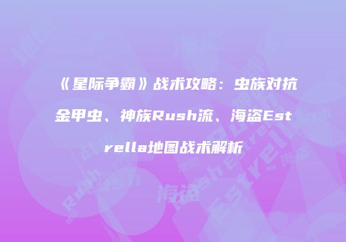 《星际争霸》战术攻略：虫族对抗金甲虫、神族Rush流、海盗Estrella地图战术解析