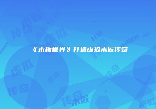 《木板世界》打造虚拟木匠传奇