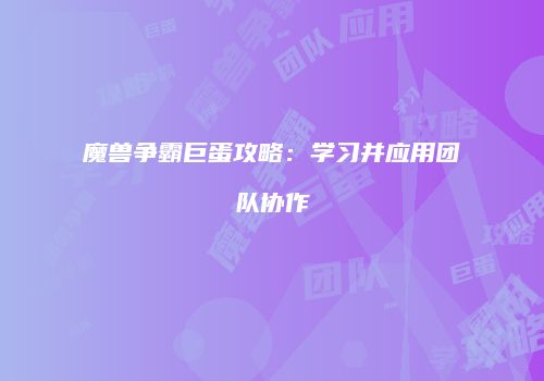 魔兽争霸巨蛋攻略：学习并应用团队协作