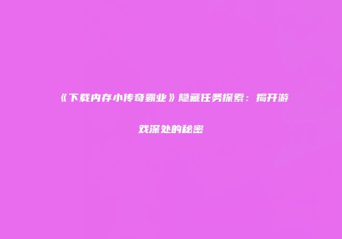 《下载内存小传奇霸业》隐藏任务探索：揭开游戏深处的秘密