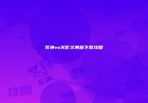死神vs火影义勇版下载攻略