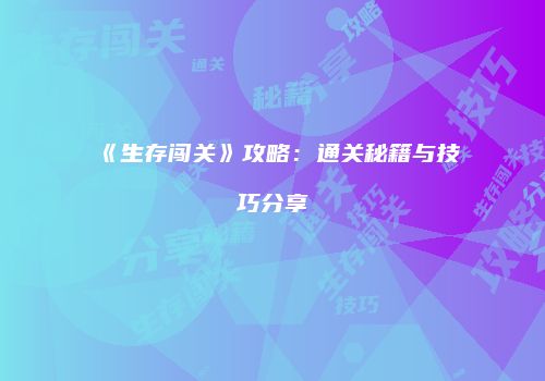 《生存闯关》攻略：通关秘籍与技巧分享