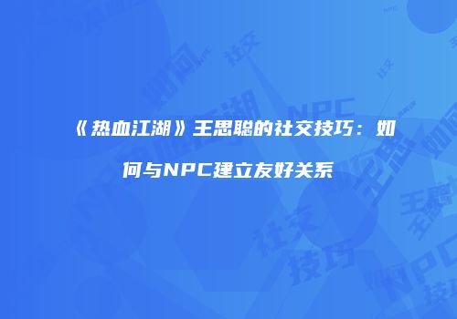 《热血江湖》王思聪的社交技巧：如何与NPC建立友好关系