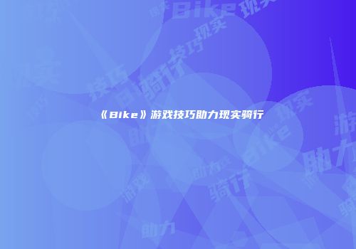 《Bike》游戏技巧助力现实骑行