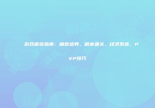 游戏避坑指南：角色培养、副本通关、经济系统、PVP技巧