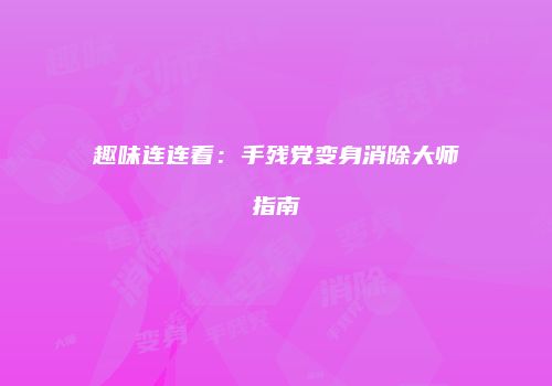 趣味连连看：手残党变身消除大师指南