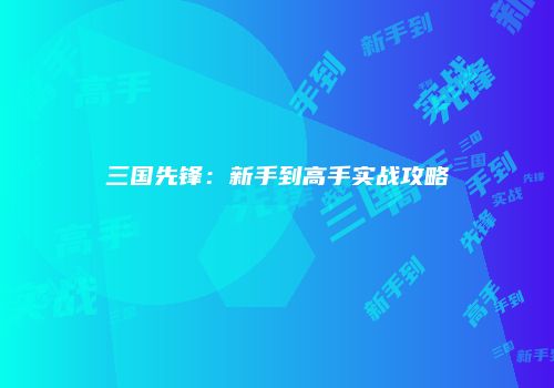 三国先锋：新手到高手实战攻略