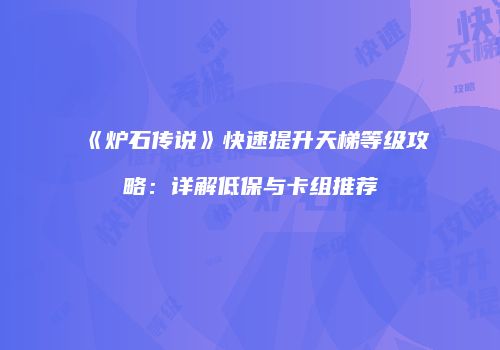 《炉石传说》快速提升天梯等级攻略：详解低保与卡组推荐