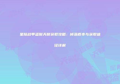 星际战甲盗贼天赋获取攻略：掉落概率与获取途径详解