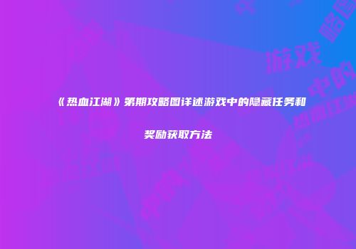 《热血江湖》第期攻略图详述游戏中的隐藏任务和奖励获取方法
