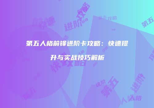 第五人格前锋进阶卡攻略：快速提升与实战技巧解析