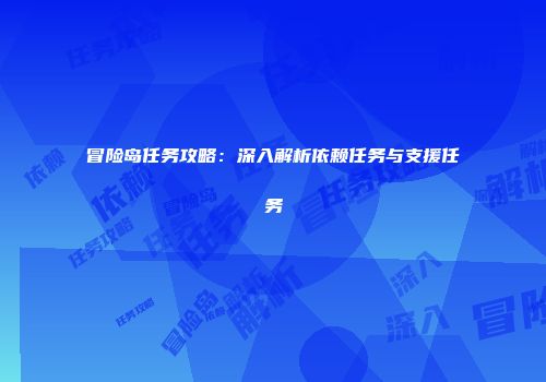 冒险岛任务攻略：深入解析依赖任务与支援任务