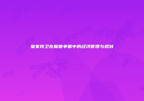 皇家侍卫在魔兽争霸中的经济管理与规划