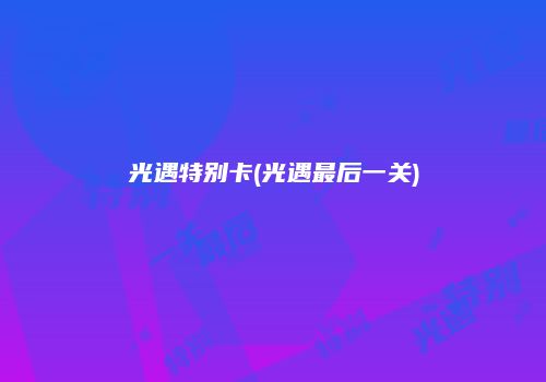 光遇特别卡(光遇最后一关)