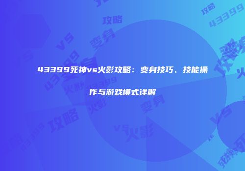 43399死神vs火影攻略：变身技巧、技能操作与游戏模式详解