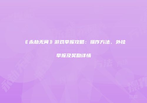 《永劫无间》游戏举报攻略：操作方法、外挂举报及奖励详情