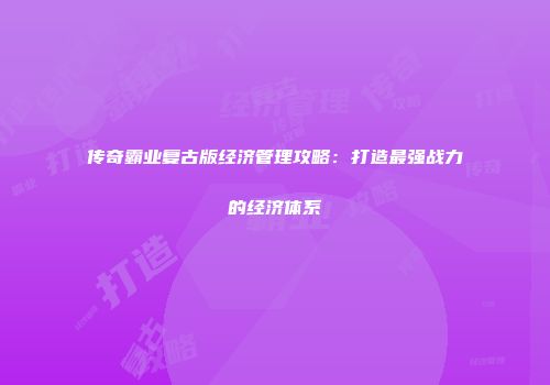 传奇霸业复古版经济管理攻略：打造最强战力的经济体系