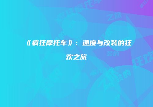 《疯狂摩托车》：速度与改装的狂欢之旅