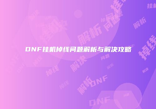 DNF挂机掉线问题解析与解决攻略
