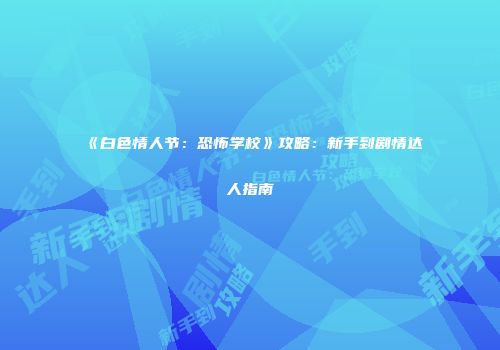 《白色情人节：恐怖学校》攻略：新手到剧情达人指南