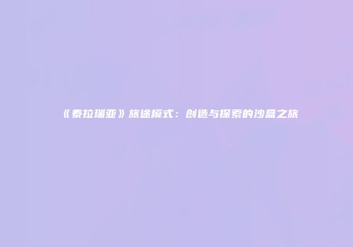 《泰拉瑞亚》旅途模式：创造与探索的沙盒之旅