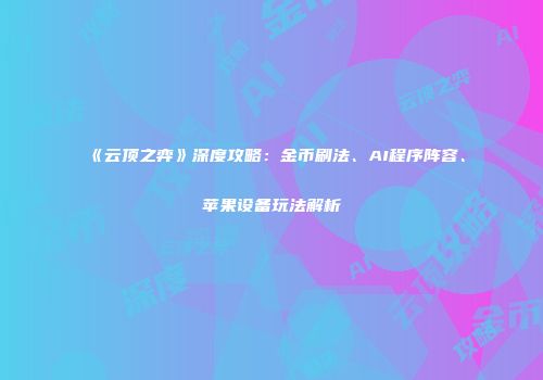 《云顶之弈》深度攻略：金币刷法、AI程序阵容、苹果设备玩法解析
