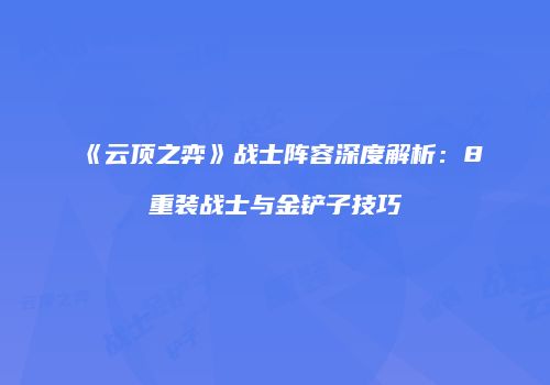《云顶之弈》战士阵容深度解析：8重装战士与金铲子技巧